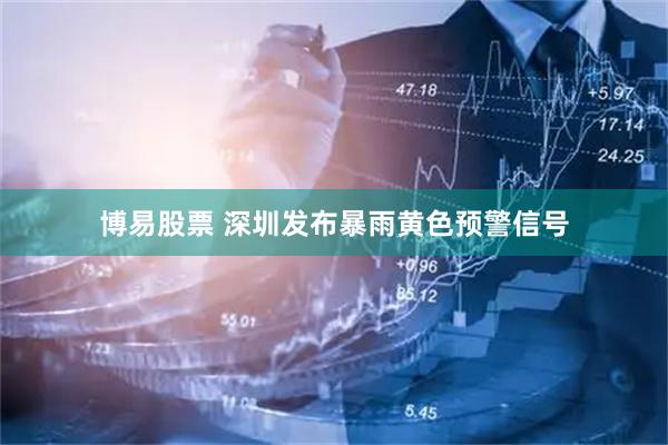 博易股票 深圳发布暴雨黄色预警信号
