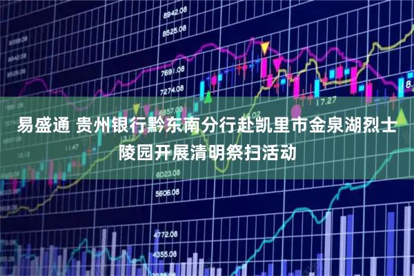 易盛通 贵州银行黔东南分行赴凯里市金泉湖烈士陵园开展清明祭扫活动