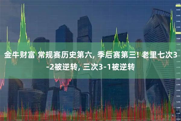 金牛财富 常规赛历史第六, 季后赛第三! 老里七次3-2被逆转, 三次3-1被逆转