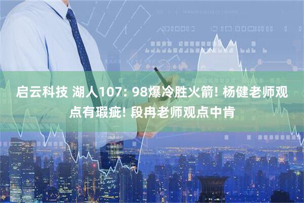 启云科技 湖人107: 98爆冷胜火箭! 杨健老师观点有瑕疵! 段冉老师观点中肯