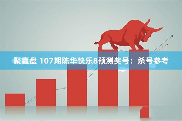 聚赢盘 107期陈华快乐8预测奖号：杀号参考