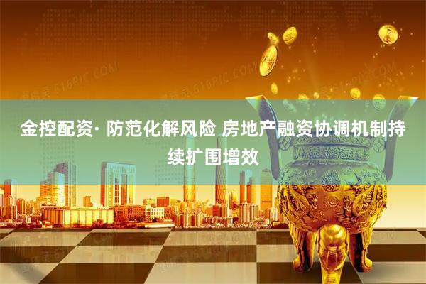 金控配资· 防范化解风险 房地产融资协调机制持续扩围增效