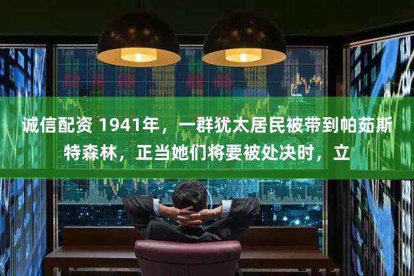 诚信配资 1941年，一群犹太居民被带到帕茹斯特森林，正当她们将要被处决时，立