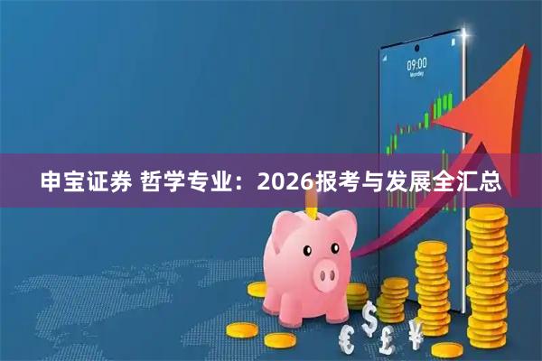 申宝证券 哲学专业：2026报考与发展全汇总
