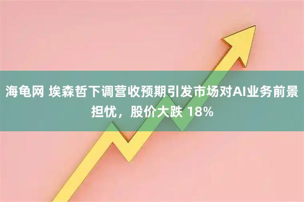 海龟网 埃森哲下调营收预期引发市场对AI业务前景担忧，股价大跌 18%