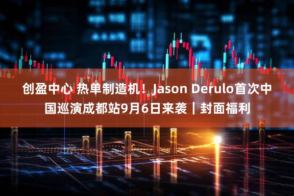 创盈中心 热单制造机！Jason Derulo首次中国巡演成都站9月6日来袭｜封面福利