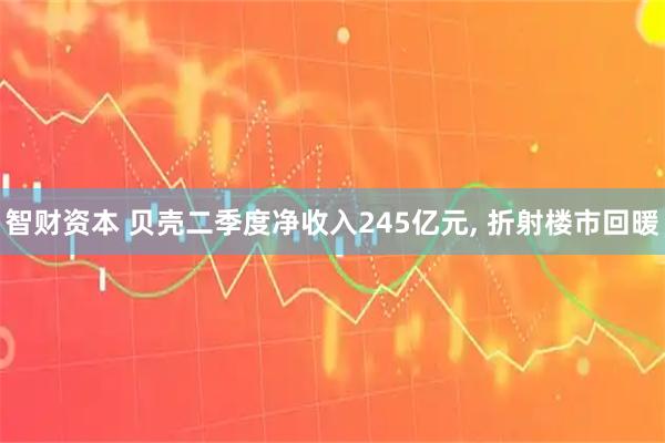 智财资本 贝壳二季度净收入245亿元, 折射楼市回暖